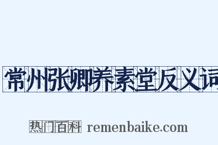 常州张卿养素堂反义词是什么意思的图片